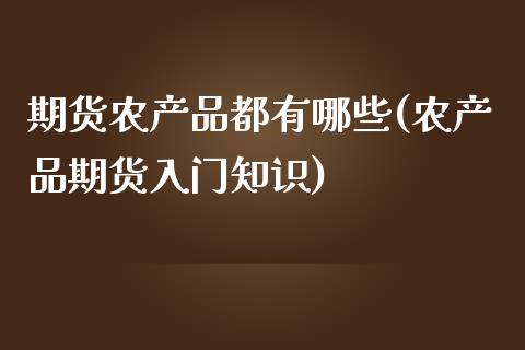 期货农产品都有哪些(农产品期货入门知识)_https://www.liuyiidc.com_国际期货_第1张