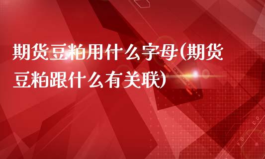 期货豆粕用什么字母(期货豆粕跟什么有关联)_https://www.liuyiidc.com_期货直播_第1张