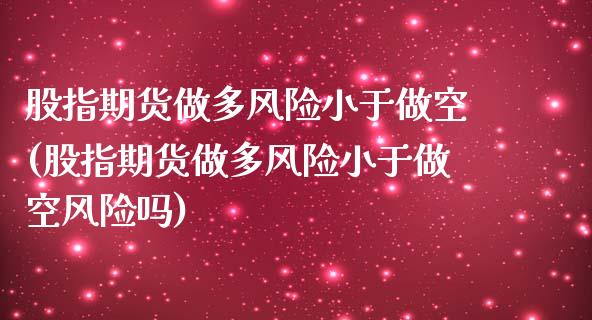 股指期货做多风险小于做空(股指期货做多风险小于做空风险吗)_https://www.liuyiidc.com_股票理财_第1张