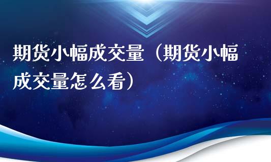 期货小幅成交量（期货小幅成交量怎么看）_https://www.liuyiidc.com_原油直播室_第1张