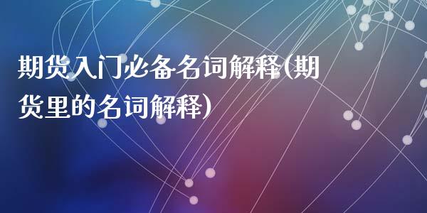 期货入门必备名词解释(期货里的名词解释)_https://www.liuyiidc.com_基金理财_第1张