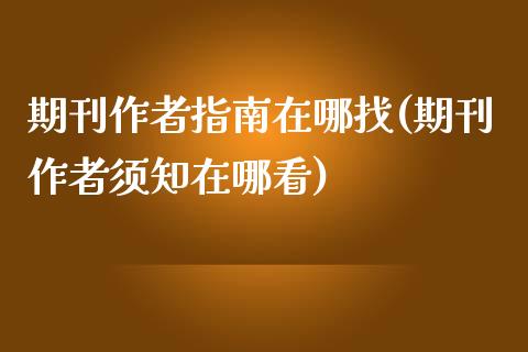 期刊作者指南在哪找(期刊作者须知在哪看)_https://www.liuyiidc.com_期货知识_第1张