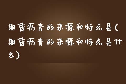 期货沥青的来源和特点是(期货沥青的来源和特点是什么)_https://www.liuyiidc.com_期货软件_第1张