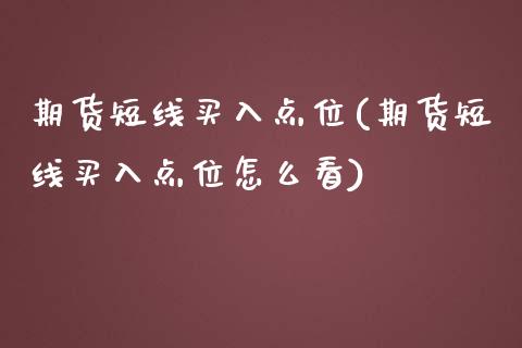 期货短线买入点位(期货短线买入点位怎么看)