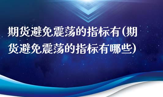 期货避免震荡的指标有(期货避免震荡的指标有哪些)_https://www.liuyiidc.com_财经要闻_第1张