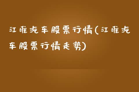 江淮汽车股票行情(江淮汽车股票行情走势)_https://www.liuyiidc.com_股票理财_第1张