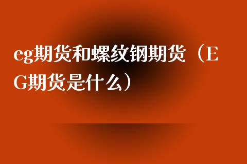 eg期货和螺纹钢期货（EG期货是什么）_https://www.liuyiidc.com_期货品种_第1张