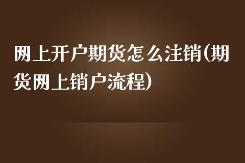 网上开户期货怎么注销(期货网上销户流程)_https://www.liuyiidc.com_期货直播_第1张