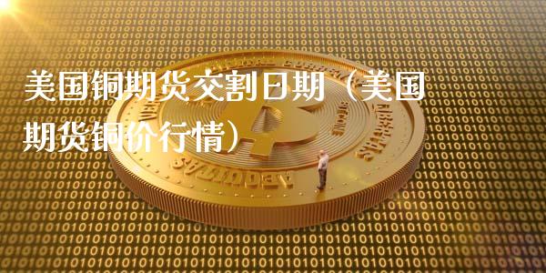 美国铜期货交割日期（美国期货铜价行情）_https://www.liuyiidc.com_黄金期货_第1张