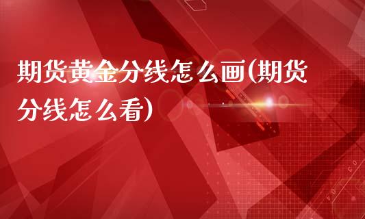 期货黄金分线怎么画(期货分线怎么看)_https://www.liuyiidc.com_国际期货_第1张