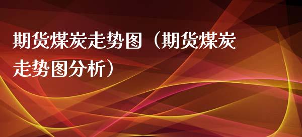 期货煤炭走势图（期货煤炭走势图）_https://www.liuyiidc.com_理财百科_第1张