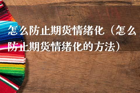 怎么防止期货情绪化（怎么防止期货情绪化的方法）_https://www.liuyiidc.com_恒生指数_第1张