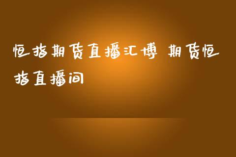 恒指期货直播汇博 期货恒指直播间_https://www.liuyiidc.com_理财百科_第1张