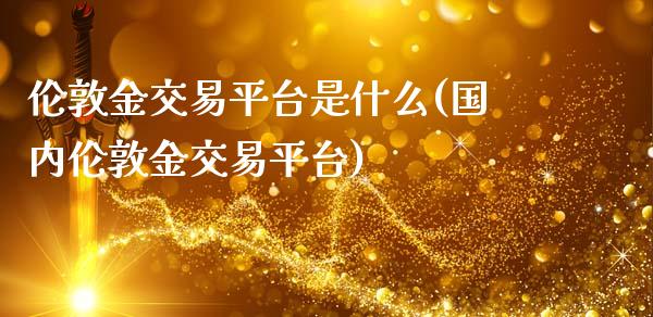 伦敦金交易平台是什么(国内伦敦金交易平台)_https://www.liuyiidc.com_恒生指数_第1张