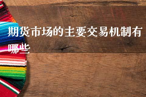 期货市场的主要交易机制有哪些_https://www.liuyiidc.com_期货交易所_第1张