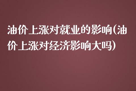 油价上涨对就业的影响(油价上涨对经济影响大吗)_https://www.liuyiidc.com_期货理财_第1张