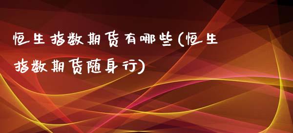 恒生指数期货有哪些(恒生指数期货随身行)_https://www.liuyiidc.com_国际期货_第1张