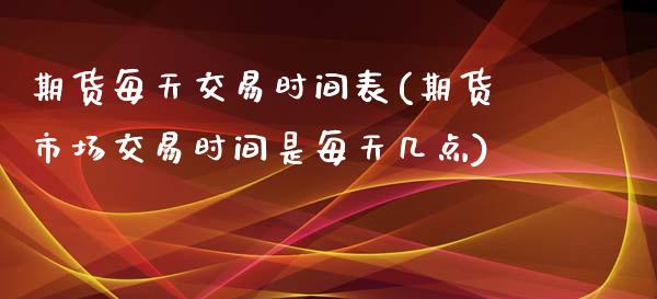 期货每天交易时间表(期货市场交易时间是每天几点)_https://www.liuyiidc.com_期货交易所_第1张