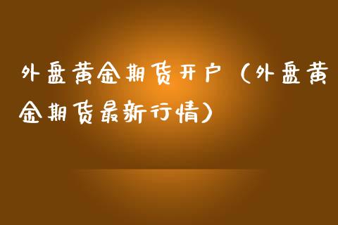 外盘黄金期货（外盘黄金期货最新行情）_https://www.liuyiidc.com_黄金期货_第1张