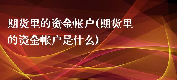 期货里的资金帐户(期货里的资金帐户是什么)_https://www.liuyiidc.com_股票理财_第1张