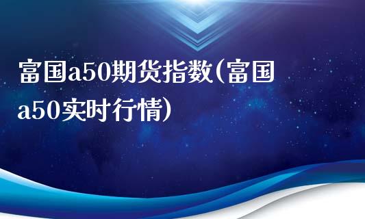 富国a50期货指数(富国a50实时行情)_https://www.liuyiidc.com_理财百科_第1张