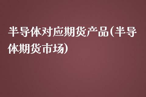 半导体对应期货产品(半导体期货市场)_https://www.liuyiidc.com_理财百科_第1张