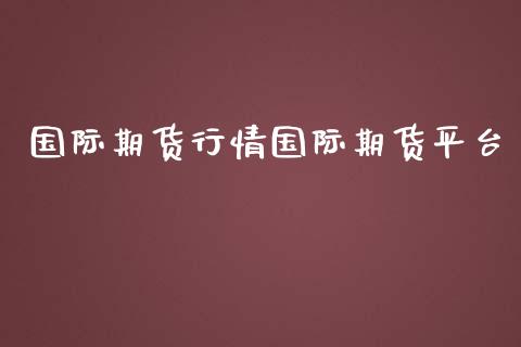 国际期货行情国际期货平台_https://www.liuyiidc.com_期货理财_第1张