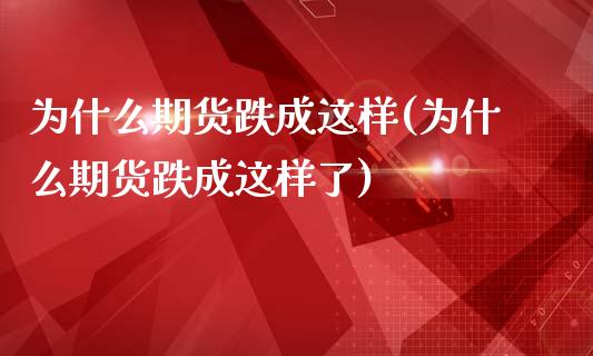 为什么期货跌成这样(为什么期货跌成这样了)_https://www.liuyiidc.com_财经要闻_第1张