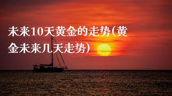 未来10天黄金的走势(黄金未来几天走势)_https://www.liuyiidc.com_恒生指数_第1张