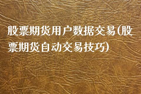 股票期货用户数据交易(股票期货自动交易技巧)_https://www.liuyiidc.com_期货品种_第1张