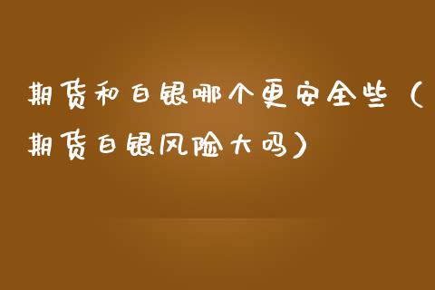 期货和白银哪个更安全些（期货白银风险大吗）_https://www.liuyiidc.com_期货理财_第1张