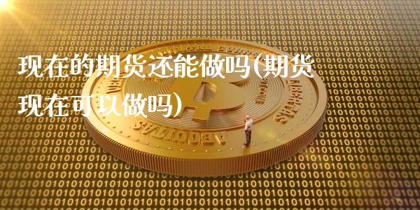 现在的期货还能(期货现在可以)_https://www.liuyiidc.com_国际期货_第1张