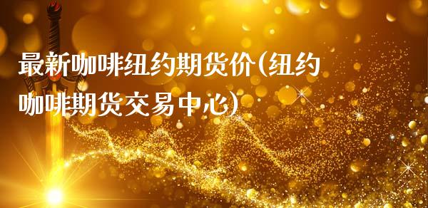 最新咖啡纽约期货价(纽约咖啡期货交易中心)_https://www.liuyiidc.com_纳指直播_第1张