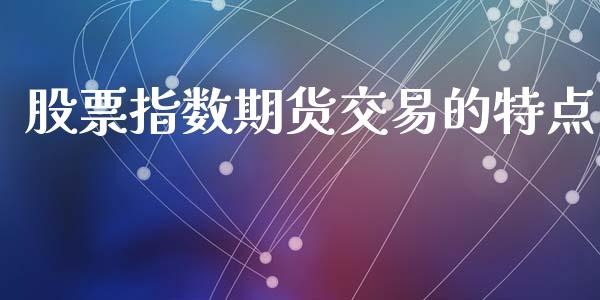 股票指数期货交易的特点_https://www.liuyiidc.com_股票理财_第1张