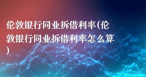 伦敦银行同业拆借利率(伦敦银行同业拆借利率怎么算)_https://www.liuyiidc.com_期货品种_第1张