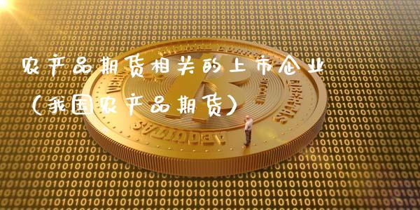 农产品期货相关的上市企业（我国农产品期货）_https://www.liuyiidc.com_理财百科_第1张