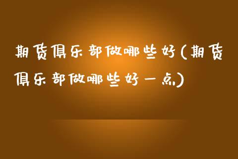 期货俱乐部做哪些好(期货俱乐部做哪些好一点)_https://www.liuyiidc.com_道指直播_第1张