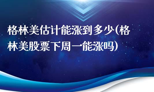 格林美估计能涨到多少(格林美股票下周一能涨吗)_https://www.liuyiidc.com_期货理财_第1张