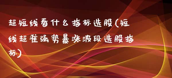 超短线看什么指标选股(短线超准强势暴涨波段选股指标)_https://www.liuyiidc.com_恒生指数_第1张