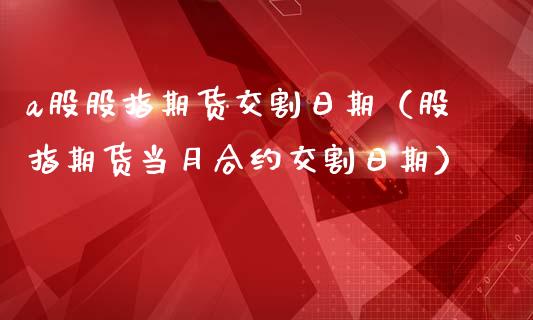 a股股指期货交割日期（股指期货当月合约交割日期）_https://www.liuyiidc.com_原油直播室_第1张