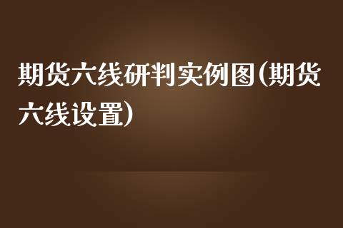 期货六线研判实例图(期货六线设置)_https://www.liuyiidc.com_基金理财_第1张