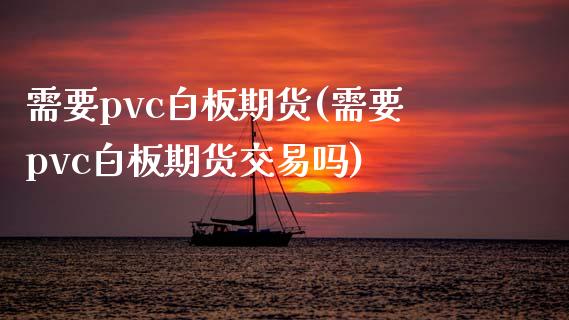 需要pvc白板期货(需要pvc白板期货交易吗)_https://www.liuyiidc.com_恒生指数_第1张