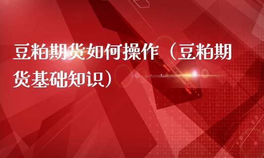 豆粕期货如何操作（豆粕期货基础知识）_https://www.liuyiidc.com_期货理财_第1张