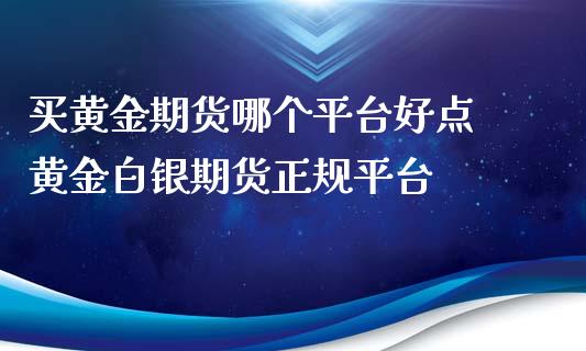 买黄金期货哪个平台好点 黄金白银期货平台_https://www.liuyiidc.com_黄金期货_第1张