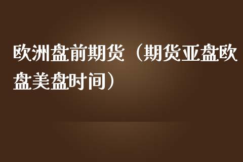 欧洲盘前期货（期货亚盘欧盘美盘时间）_https://www.liuyiidc.com_恒生指数_第1张