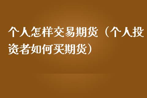 个人怎样交易期货（个人投资者如何买期货）_https://www.liuyiidc.com_原油直播室_第1张