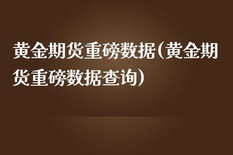 黄金期货重磅数据(黄金期货重磅数据查询)_https://www.liuyiidc.com_股票理财_第1张