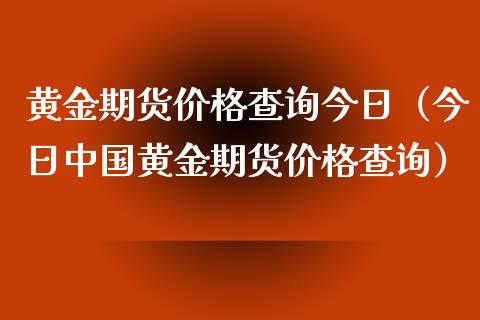 黄金期货查询今日（今日黄金期货查询）_https://www.liuyiidc.com_黄金期货_第1张