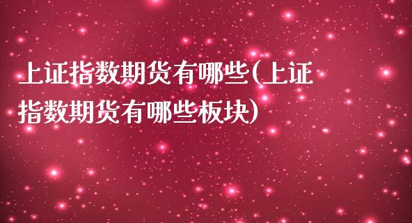 上证指数期货有哪些(上证指数期货有哪些板块)_https://www.liuyiidc.com_期货知识_第1张