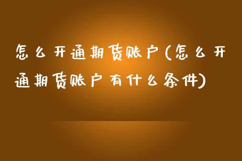 怎么开通期货账户(怎么开通期货账户有什么条件)_https://www.liuyiidc.com_国际期货_第1张